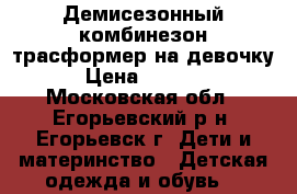  Демисезонный комбинезон-трасформер на девочку › Цена ­ 1 000 - Московская обл., Егорьевский р-н, Егорьевск г. Дети и материнство » Детская одежда и обувь   